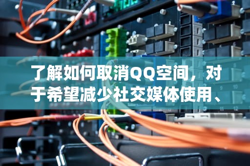 了解如何取消QQ空间，对于希望减少社交媒体使用、保护个人隐私或改变社交习惯的用户来说，是非常重要的。本文将详细介绍取消QQ空间的步骤、注意事项以及可能带来的影响。，怎么取消qq空间好友动态提醒