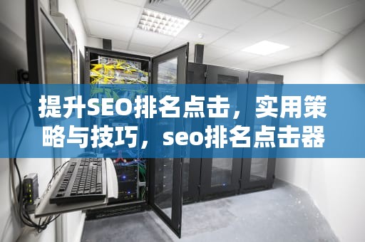 提升SEO排名点击，实用策略与技巧，seo排名点击器 site