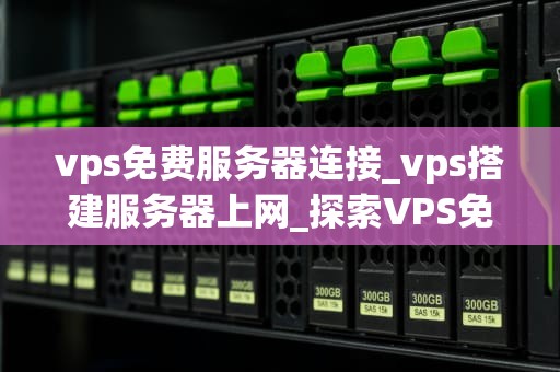 vps免费服务器连接_vps搭建服务器上网_探索VPS免费服务器连接的奥秘