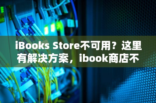 iBooks Store不可用？这里有解决方案，ibook商店不可用