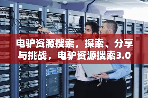 电驴资源搜索，探索、分享与挑战，电驴资源搜索3.0