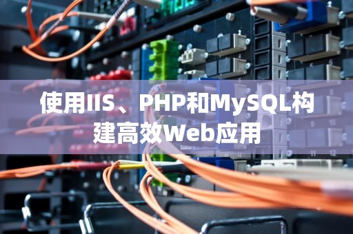 使用IIS、PHP和MySQL构建高效Web应用