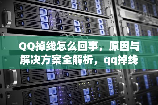 QQ掉线怎么回事，原因与解决方案全解析，qq掉线怎么回事儿