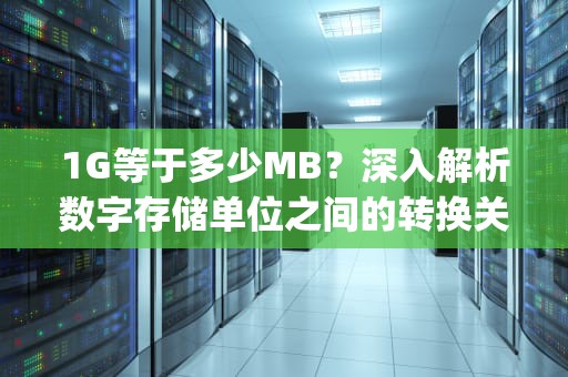 1G等于多少MB？深入解析数字存储单位之间的转换关系，1g多少mb流量