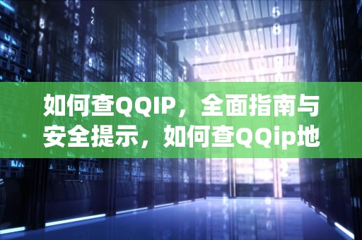 如何查QQIP，全面指南与安全提示，如何查QQip地址
