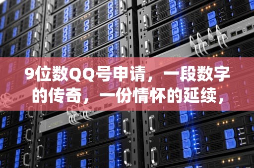 9位数QQ号申请，一段数字的传奇，一份情怀的延续，9位数qq号申请方法