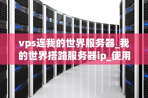 vps连我的世界服务器_我的世界搭路服务器ip_使用VPS搭建我的世界服务器的全面指南