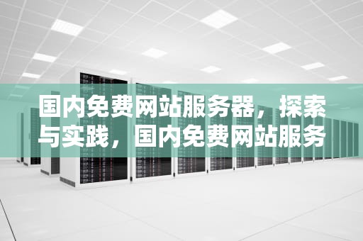 国内免费网站服务器，探索与实践，国内免费网站服务器排名榜