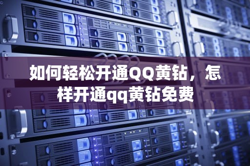 如何轻松开通QQ黄钻，怎样开通qq黄钻免费