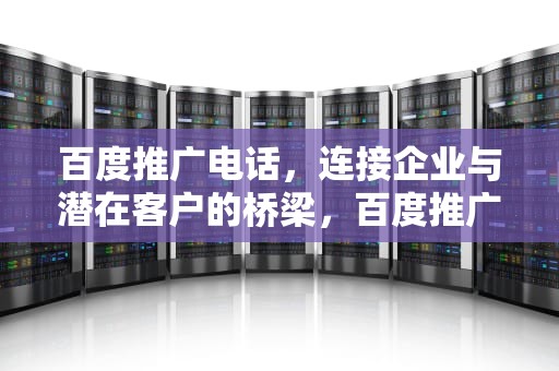 百度推广电话，连接企业与潜在客户的桥梁，百度推广电话客服24小时