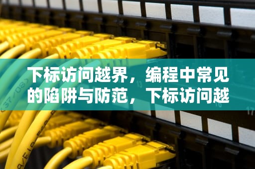 下标访问越界，编程中常见的陷阱与防范，下标访问越界是什么意思