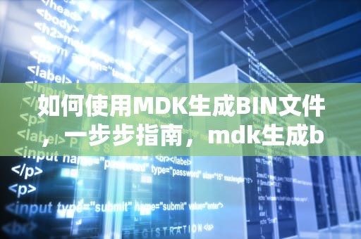 如何使用MDK生成BIN文件，一步步指南，mdk生成bin文件在哪里