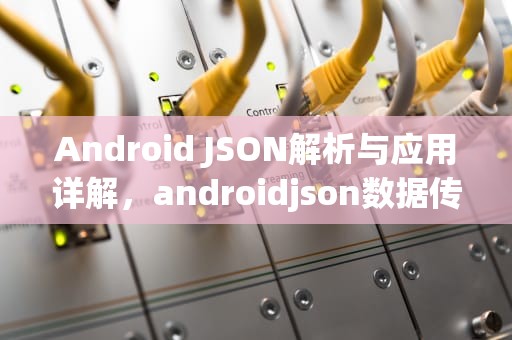 Android JSON解析与应用详解，androidjson数据传递实现wifi网络控制