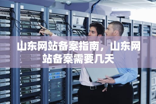 山东网站备案指南，山东网站备案需要几天