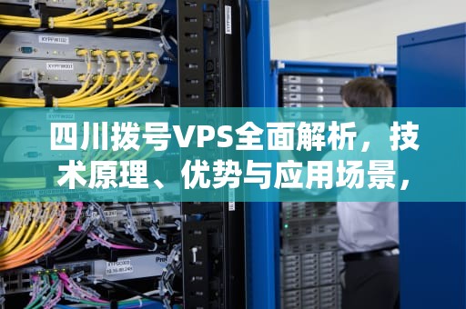 四川拨号VPS全面解析，技术原理、优势与应用场景，四川拨号前加什么
