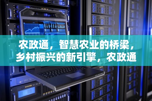 农政通，智慧农业的桥梁，乡村振兴的新引擎，农政通取消了会有什么影响