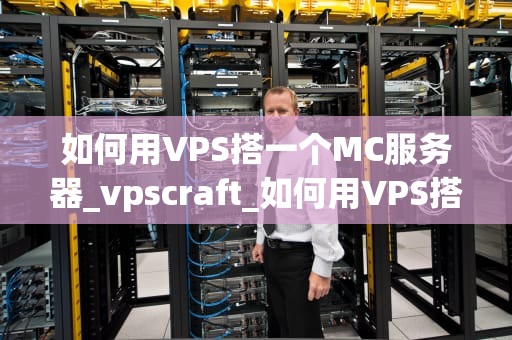 如何用VPS搭一个MC服务器_vpscraft_如何用VPS搭建一个MC服务器