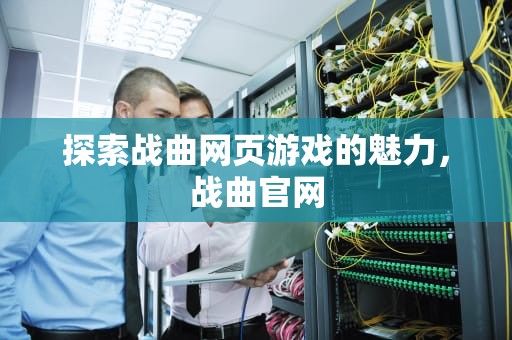 探索战曲网页游戏的魅力，战曲官网