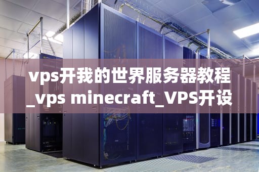 vps开我的世界服务器教程_vps minecraft_VPS开设我的世界服务器教程