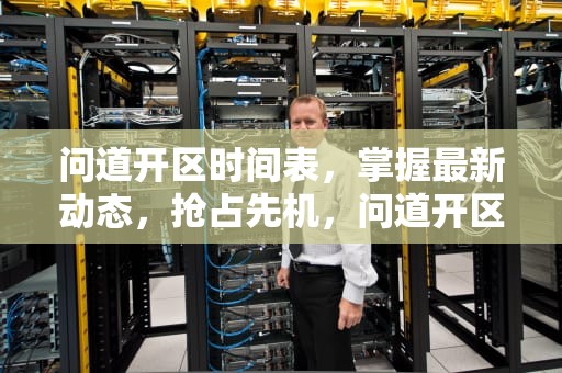 问道开区时间表，掌握最新动态，抢占先机，问道开区时间表2024