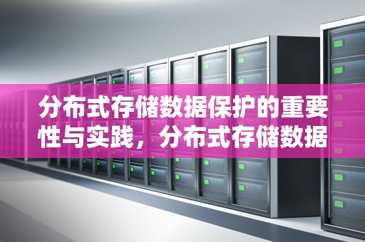 分布式存储数据保护的重要性与实践，分布式存储数据保护技术