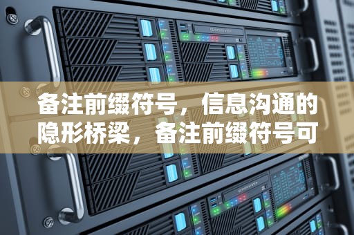 备注前缀符号，信息沟通的隐形桥梁，备注前缀符号可爱