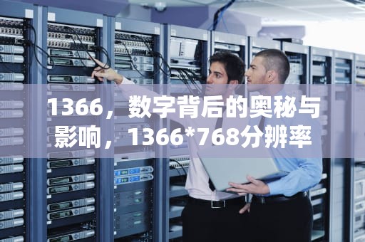 1366，数字背后的奥秘与影响，1366*768分辨率
