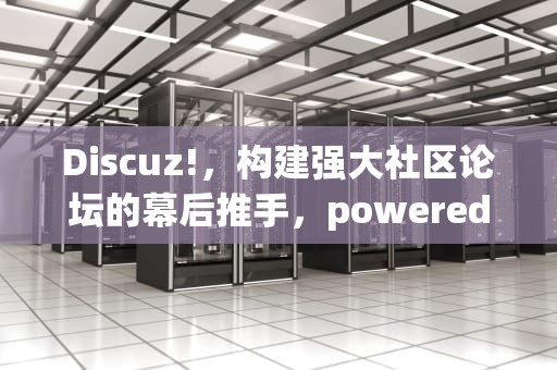 Discuz!，构建强大社区论坛的幕后推手，powered by discuz卡密