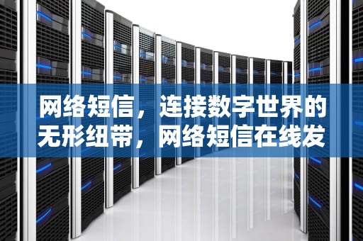 网络短信，连接数字世界的无形纽带，网络短信在线发送