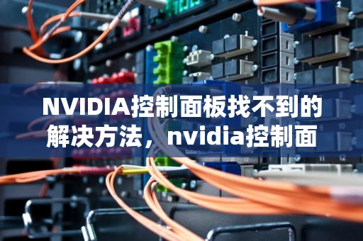 NVIDIA控制面板找不到的解决方法，nvidia控制面板找不到了
