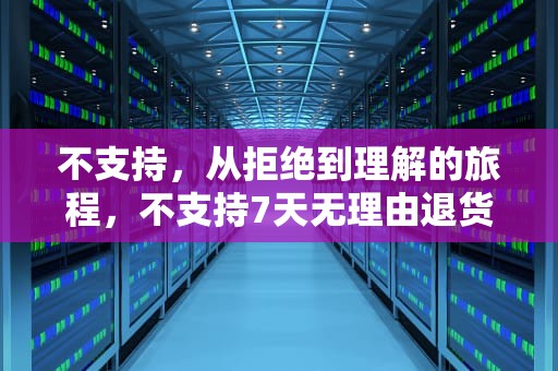 不支持，从拒绝到理解的旅程，不支持7天无理由退货可以退货吗