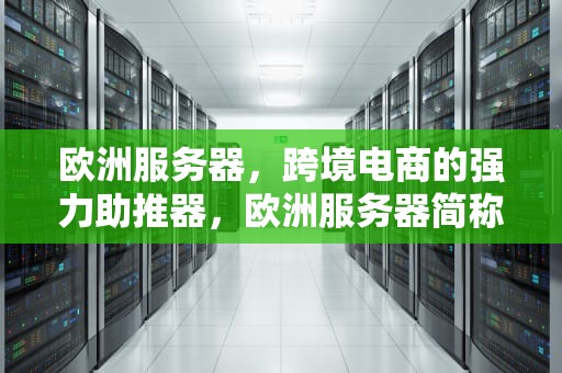 欧洲服务器，跨境电商的强力助推器，欧洲服务器简称