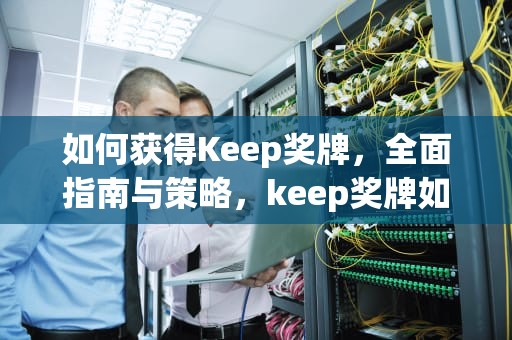 如何获得Keep奖牌，全面指南与策略，keep奖牌如何获得有时间限制吗