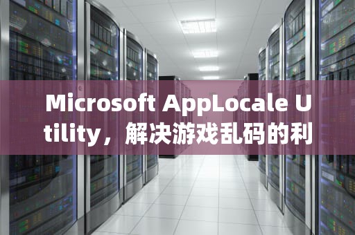 Microsoft AppLocale Utility，解决游戏乱码的利器