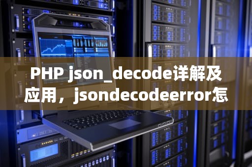 PHP json_decode详解及应用，jsondecodeerror怎么解决