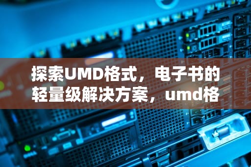探索UMD格式，电子书的轻量级解决方案，umd格式是什么