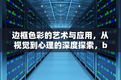 边框色彩的艺术与应用，从视觉到心理的深度探索，bordercolor什么意思