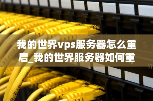 我的世界vps服务器怎么重启_我的世界服务器如何重启_我的世界VPS服务器重启指南