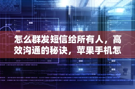 怎么群发短信给所有人，高效沟通的秘诀，苹果手机怎么群发短信给所有人