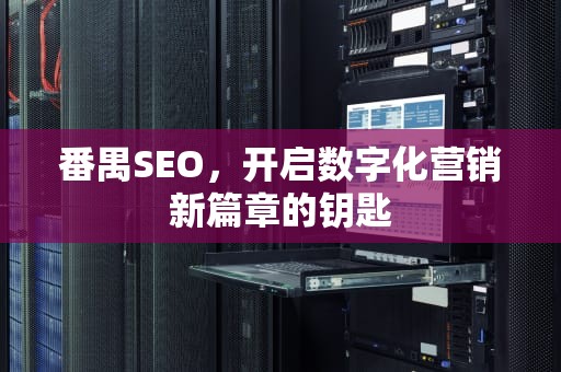 番禺SEO，开启数字化营销新篇章的钥匙
