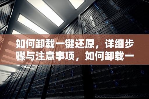 如何卸载一键还原，详细步骤与注意事项，如何卸载一键还原精灵