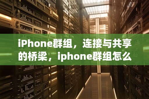iPhone群组，连接与共享的桥梁，iphone群组怎么设置