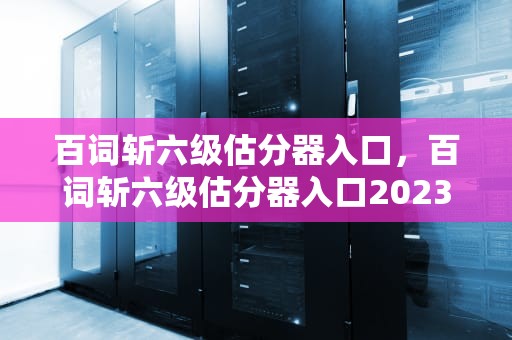 百词斩六级估分器入口，百词斩六级估分器入口2023
