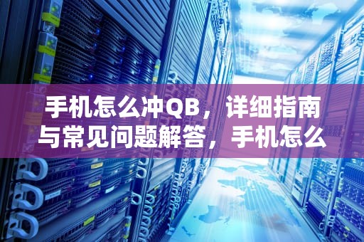 手机怎么冲QB，详细指南与常见问题解答，手机怎么冲Q币