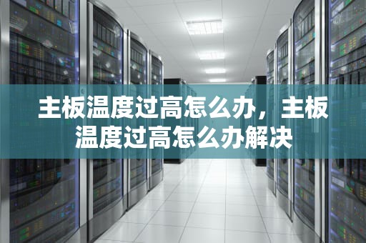 主板温度过高怎么办，主板温度过高怎么办解决