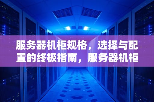 服务器机柜规格，选择与配置的终极指南，服务器机柜规格尺寸