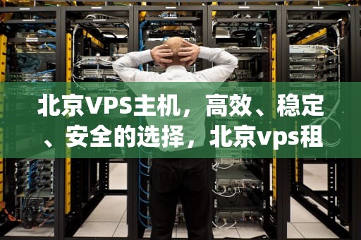 北京VPS主机，高效、稳定、安全的选择，北京vps租用
