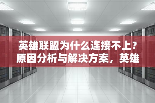 英雄联盟为什么连接不上？原因分析与解决方案，英雄联盟为什么连接不上服务器未响应