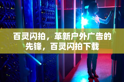百灵闪拍，革新户外广告的先锋，百灵闪拍下载