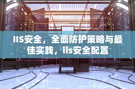 IIS安全，全面防护策略与最佳实践，iis安全配置